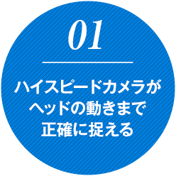 ハイスピードカメラがヘッドの動きまで正確に捉える