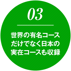 世界の有名コースだけでなく日本の実在コースも多数収録
