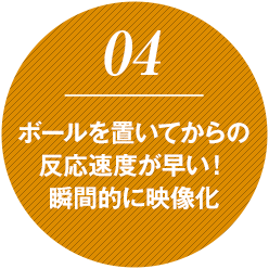 ボールを置いてからの反応速度が早い！瞬間的に映像化
