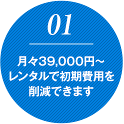 月々39,000円～レンタルで初期費用を削減できます